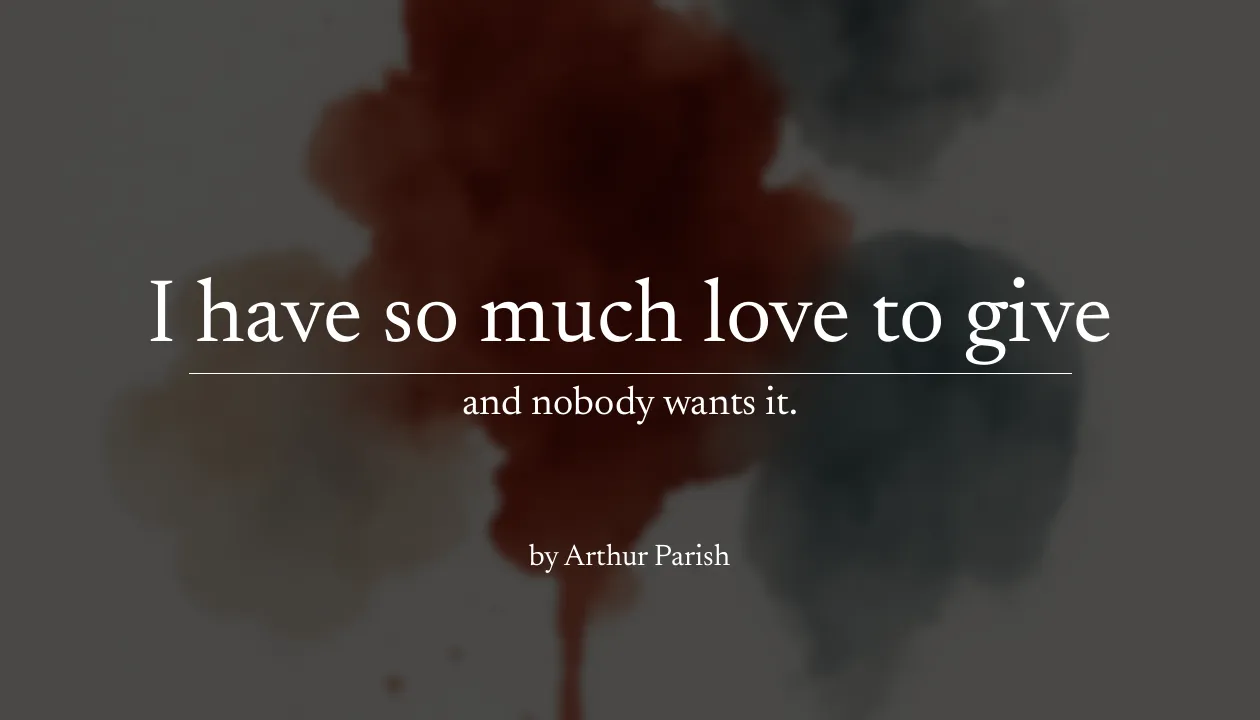 I have so much love to give, and nobody wants it. - Arthur Parish